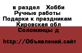  в раздел : Хобби. Ручные работы » Подарки к праздникам . Кировская обл.,Соломинцы д.